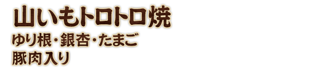 山いもトロトロ焼ゆり根・銀杏・たまご・豚肉入り