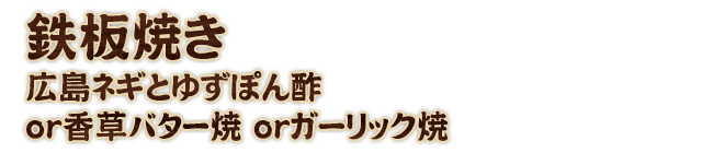 鉄板焼き広島ネギとゆずぽん酢or香草バター焼orガーリック焼